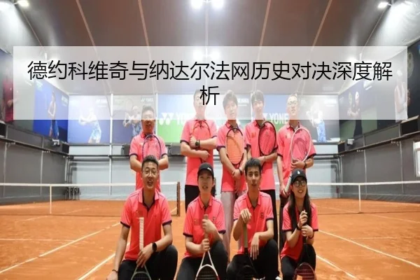 德约科维奇与纳达尔法网历史对决深度解析